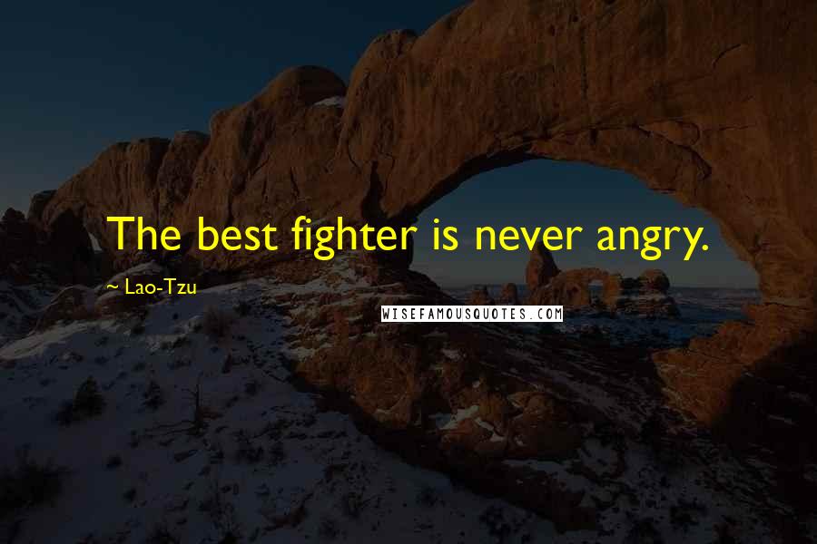 Lao-Tzu Quotes: The best fighter is never angry.