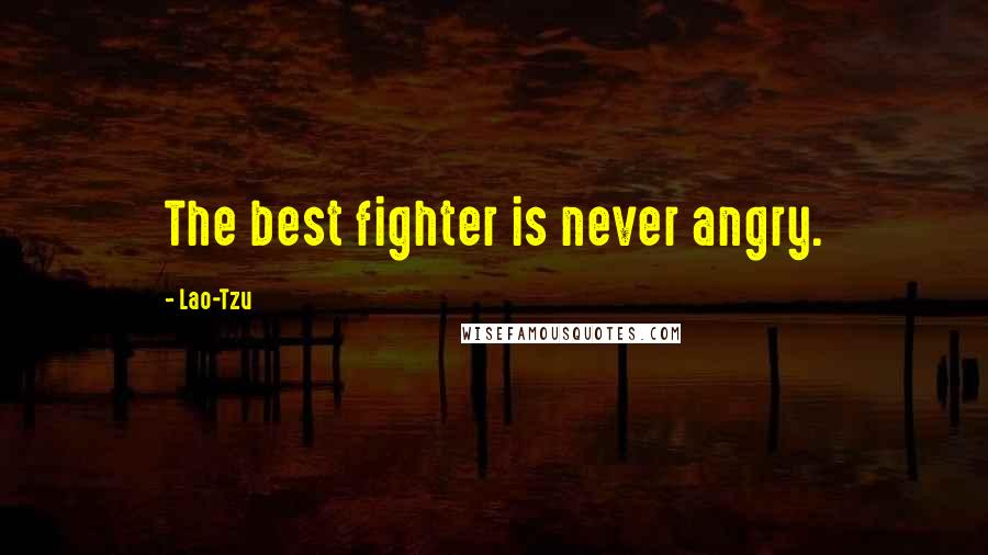 Lao-Tzu Quotes: The best fighter is never angry.
