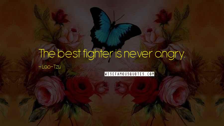 Lao-Tzu Quotes: The best fighter is never angry.