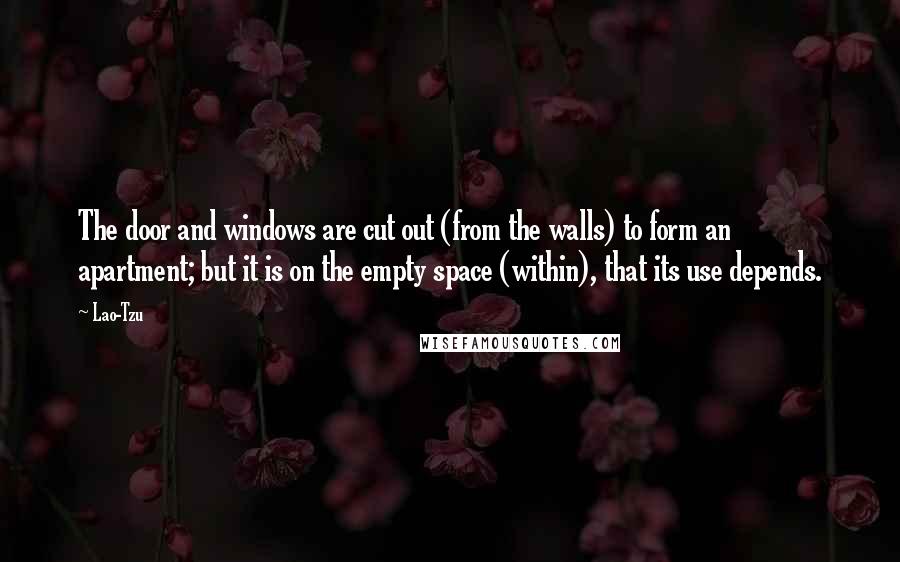 Lao-Tzu Quotes: The door and windows are cut out (from the walls) to form an apartment; but it is on the empty space (within), that its use depends.