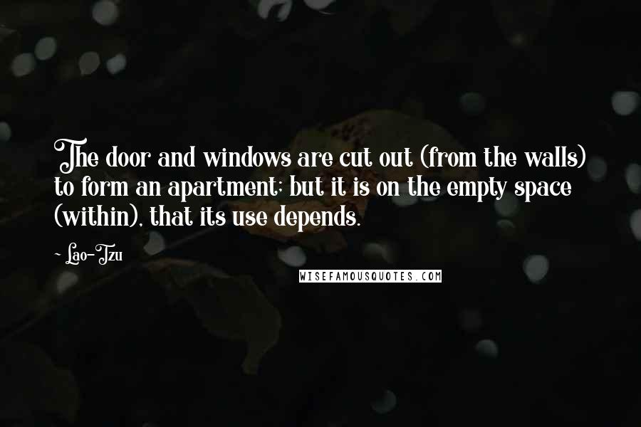 Lao-Tzu Quotes: The door and windows are cut out (from the walls) to form an apartment; but it is on the empty space (within), that its use depends.