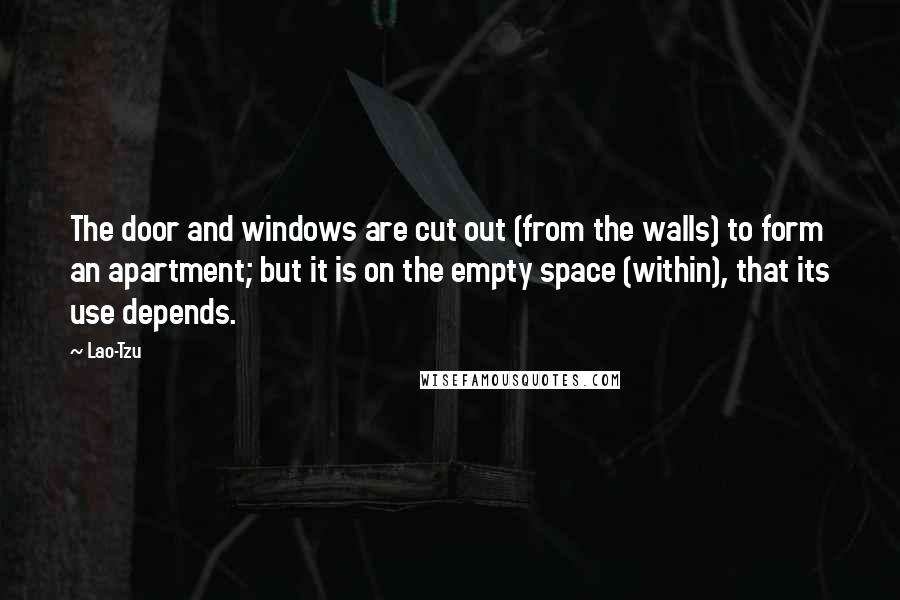 Lao-Tzu Quotes: The door and windows are cut out (from the walls) to form an apartment; but it is on the empty space (within), that its use depends.