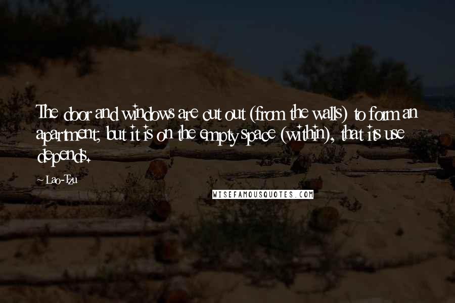 Lao-Tzu Quotes: The door and windows are cut out (from the walls) to form an apartment; but it is on the empty space (within), that its use depends.