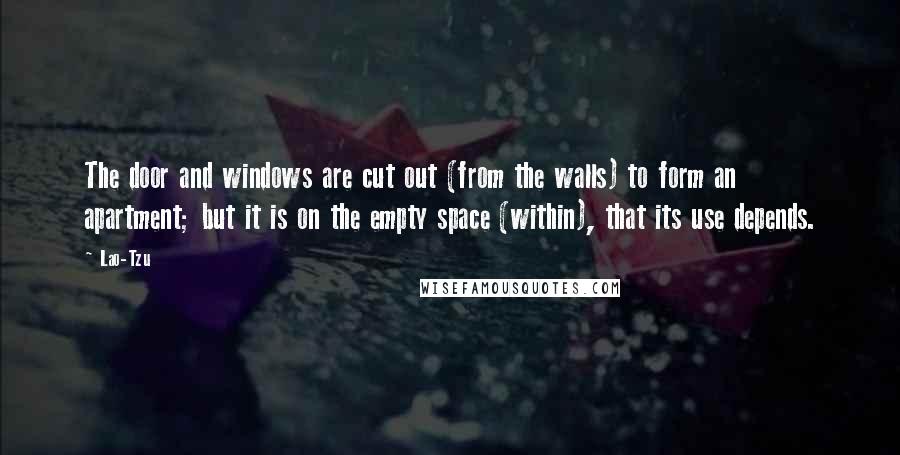 Lao-Tzu Quotes: The door and windows are cut out (from the walls) to form an apartment; but it is on the empty space (within), that its use depends.