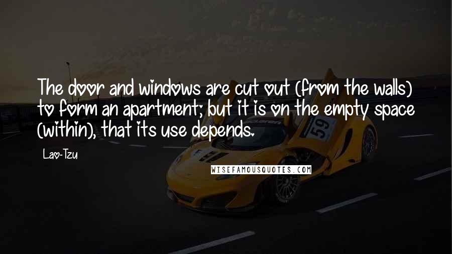 Lao-Tzu Quotes: The door and windows are cut out (from the walls) to form an apartment; but it is on the empty space (within), that its use depends.