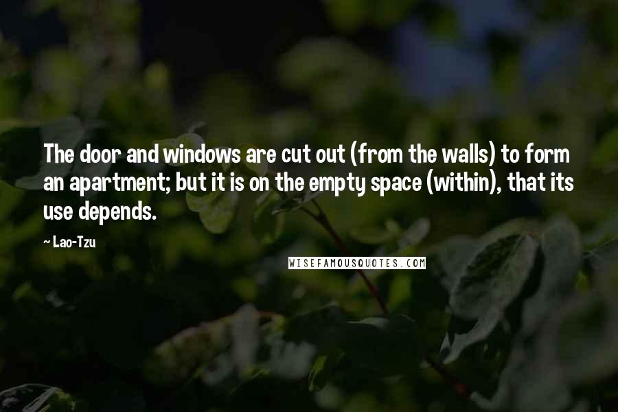 Lao-Tzu Quotes: The door and windows are cut out (from the walls) to form an apartment; but it is on the empty space (within), that its use depends.