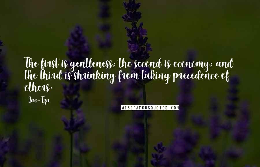 Lao-Tzu Quotes: The first is gentleness; the second is economy; and the third is shrinking from taking precedence of others.