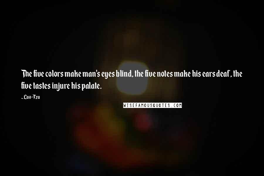 Lao-Tzu Quotes: The five colors make man's eyes blind, the five notes make his ears deaf, the five tastes injure his palate.