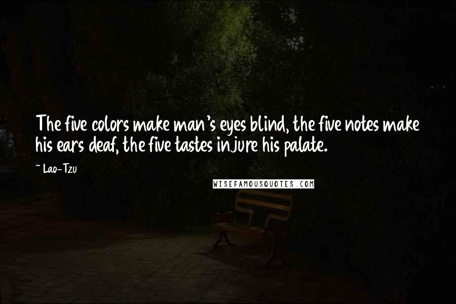 Lao-Tzu Quotes: The five colors make man's eyes blind, the five notes make his ears deaf, the five tastes injure his palate.