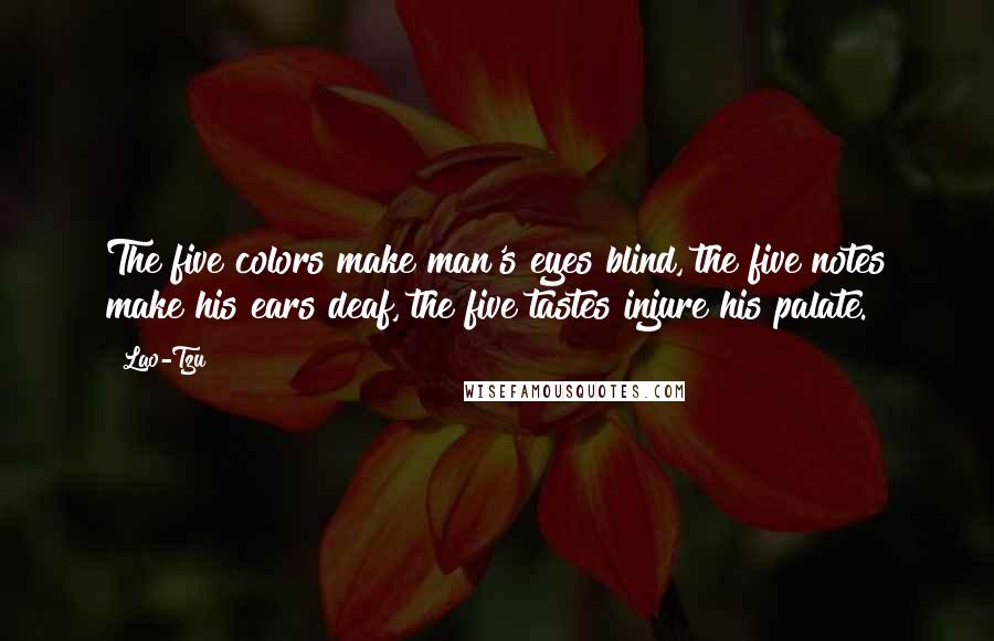 Lao-Tzu Quotes: The five colors make man's eyes blind, the five notes make his ears deaf, the five tastes injure his palate.