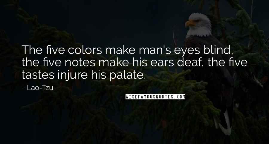 Lao-Tzu Quotes: The five colors make man's eyes blind, the five notes make his ears deaf, the five tastes injure his palate.