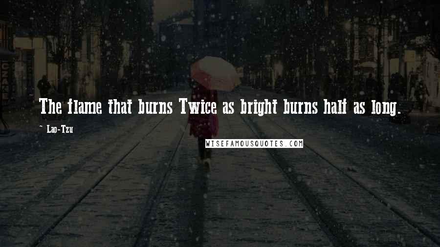 Lao-Tzu Quotes: The flame that burns Twice as bright burns half as long.