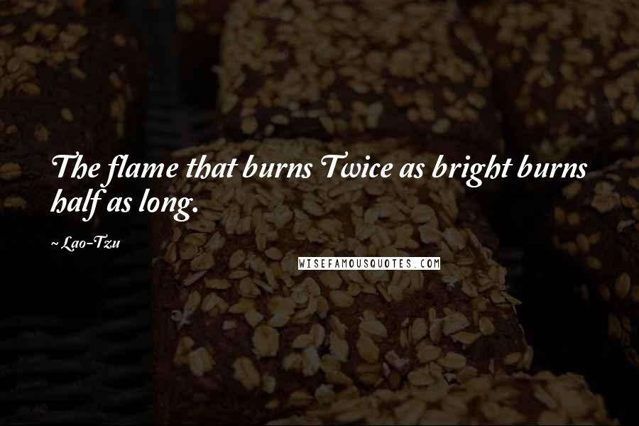 Lao-Tzu Quotes: The flame that burns Twice as bright burns half as long.