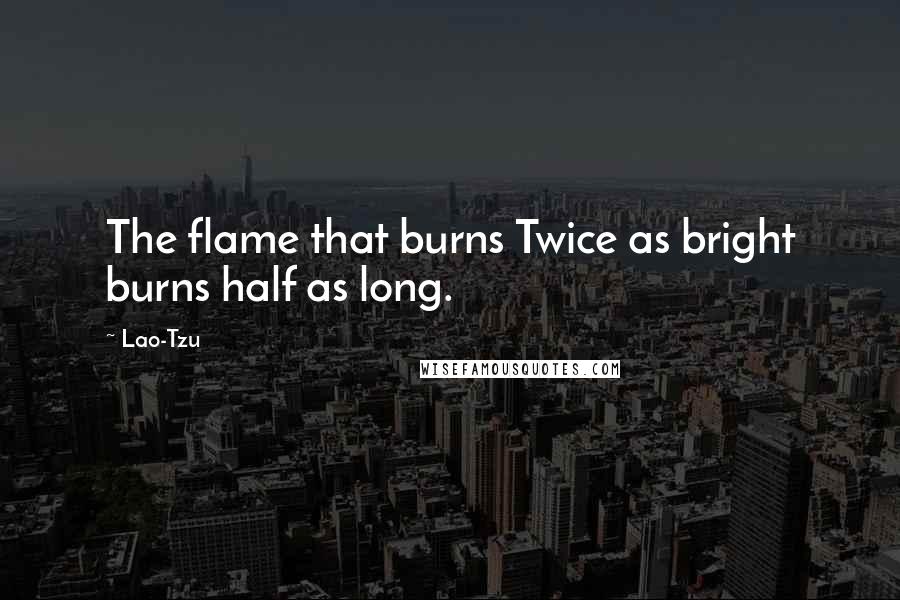 Lao-Tzu Quotes: The flame that burns Twice as bright burns half as long.