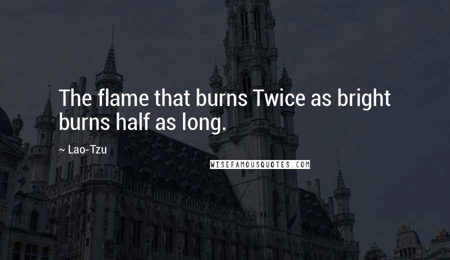 Lao-Tzu Quotes: The flame that burns Twice as bright burns half as long.