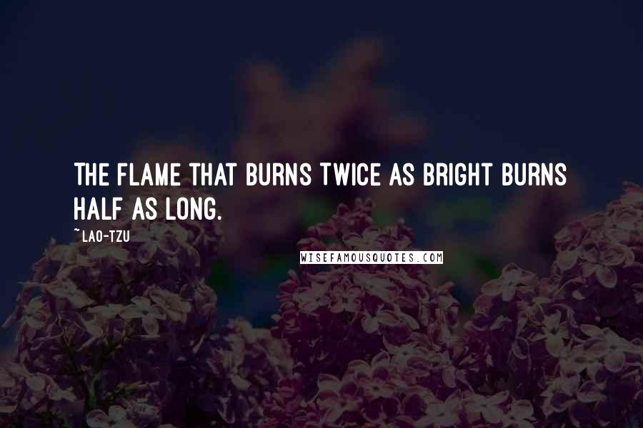 Lao-Tzu Quotes: The flame that burns Twice as bright burns half as long.