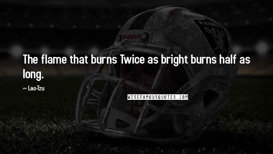 Lao-Tzu Quotes: The flame that burns Twice as bright burns half as long.