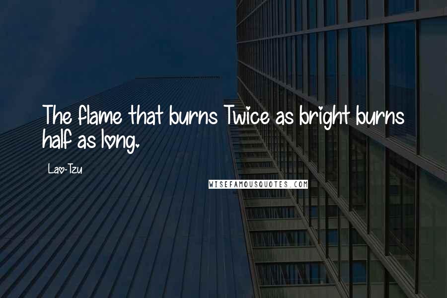 Lao-Tzu Quotes: The flame that burns Twice as bright burns half as long.