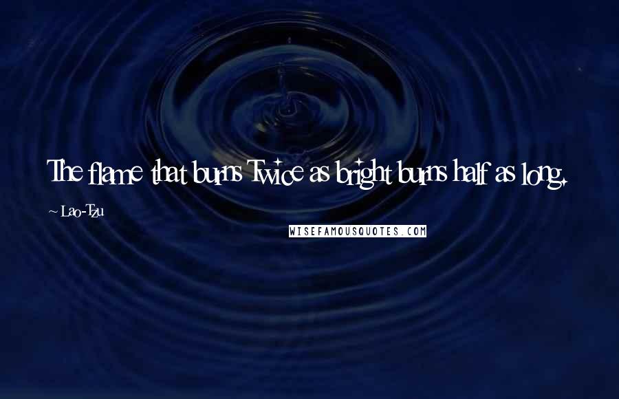 Lao-Tzu Quotes: The flame that burns Twice as bright burns half as long.