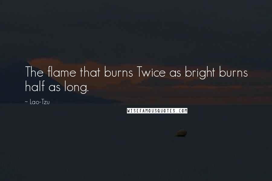 Lao-Tzu Quotes: The flame that burns Twice as bright burns half as long.