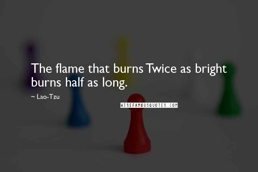 Lao-Tzu Quotes: The flame that burns Twice as bright burns half as long.