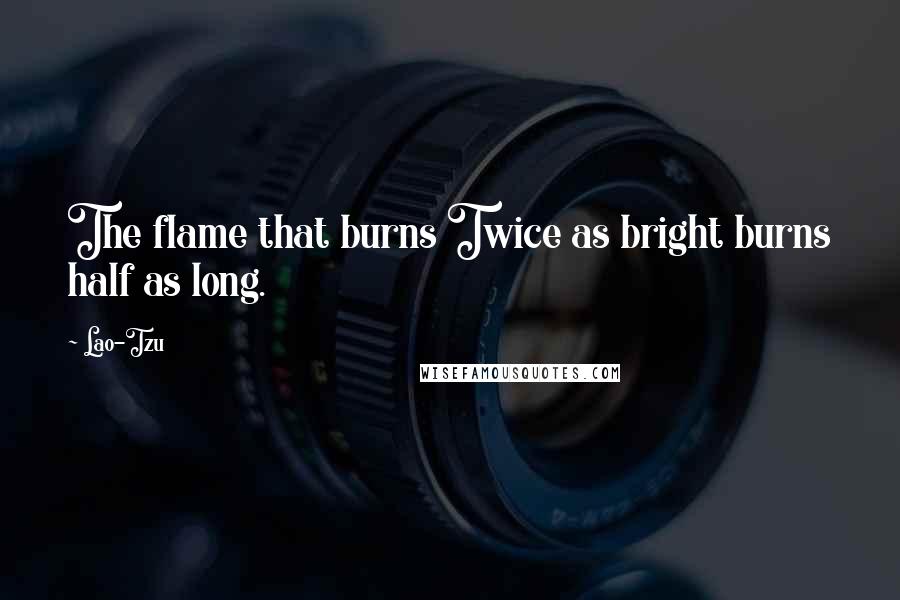 Lao-Tzu Quotes: The flame that burns Twice as bright burns half as long.