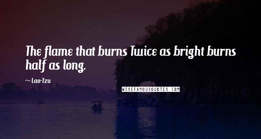 Lao-Tzu Quotes: The flame that burns Twice as bright burns half as long.