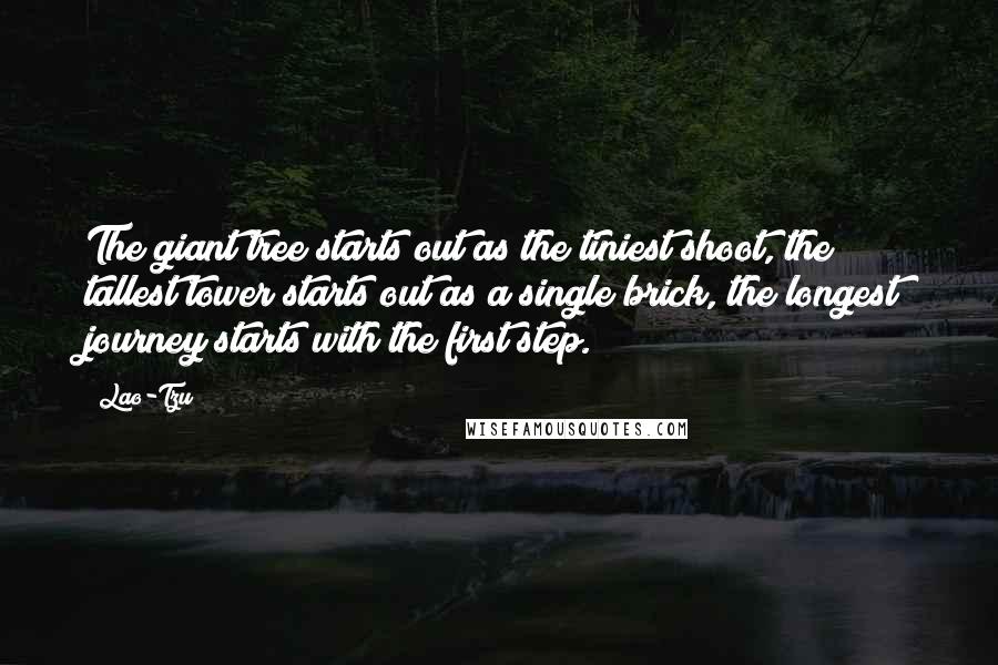 Lao-Tzu Quotes: The giant tree starts out as the tiniest shoot, the tallest tower starts out as a single brick, the longest journey starts with the first step.