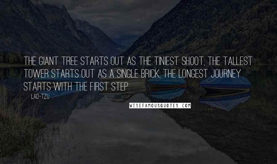 Lao-Tzu Quotes: The giant tree starts out as the tiniest shoot, the tallest tower starts out as a single brick, the longest journey starts with the first step.