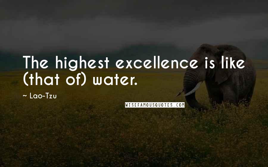 Lao-Tzu Quotes: The highest excellence is like (that of) water.