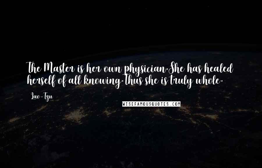 Lao-Tzu Quotes: The Master is her own physician.She has healed herself of all knowing.Thus she is truly whole.