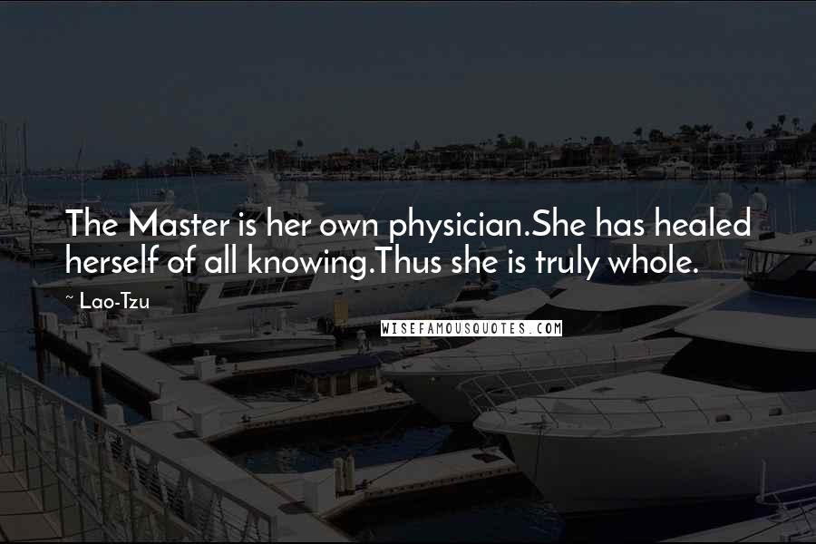 Lao-Tzu Quotes: The Master is her own physician.She has healed herself of all knowing.Thus she is truly whole.