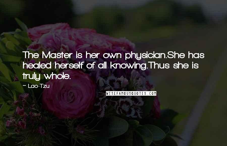 Lao-Tzu Quotes: The Master is her own physician.She has healed herself of all knowing.Thus she is truly whole.