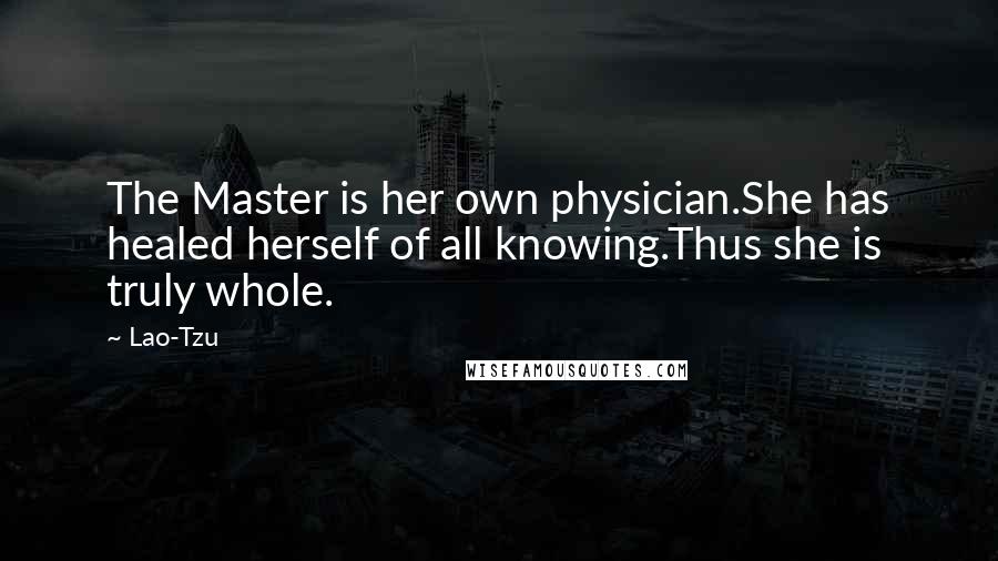 Lao-Tzu Quotes: The Master is her own physician.She has healed herself of all knowing.Thus she is truly whole.