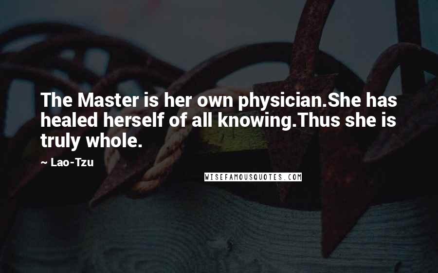 Lao-Tzu Quotes: The Master is her own physician.She has healed herself of all knowing.Thus she is truly whole.