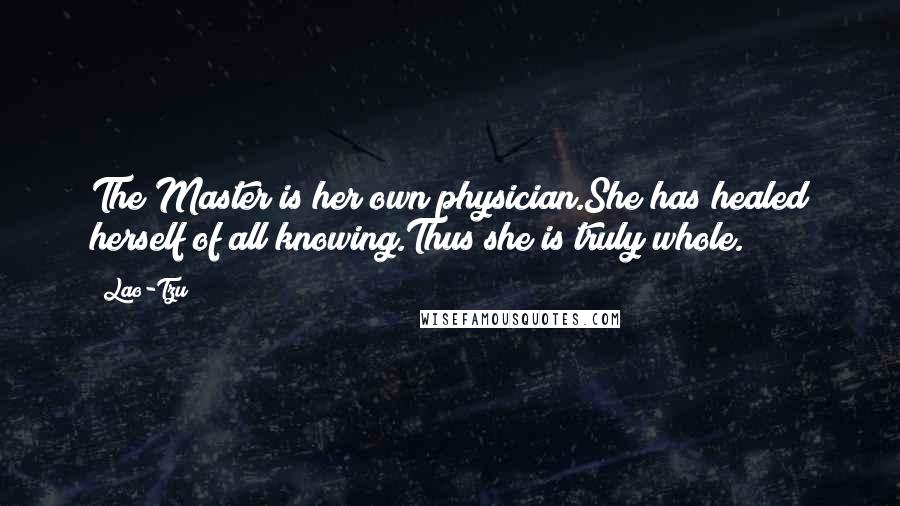 Lao-Tzu Quotes: The Master is her own physician.She has healed herself of all knowing.Thus she is truly whole.