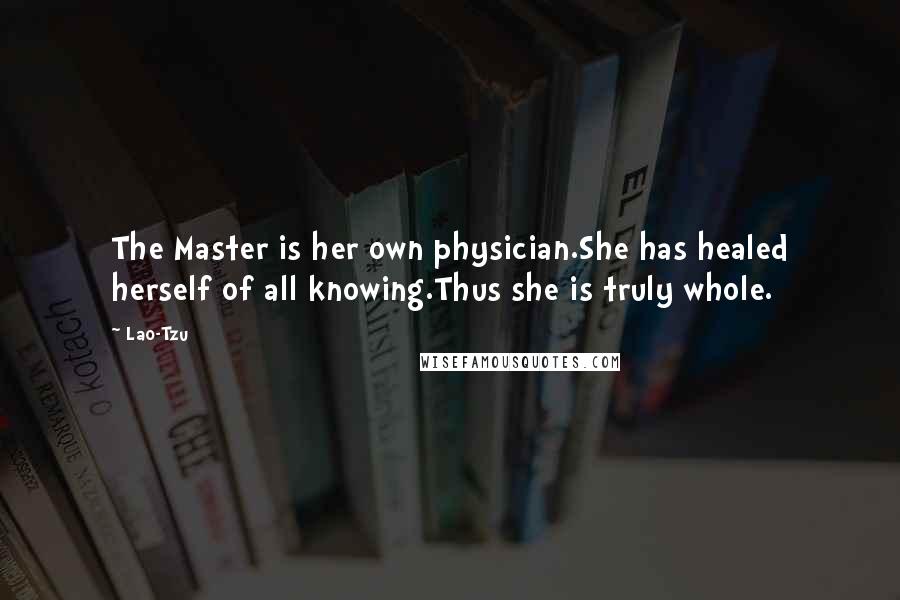 Lao-Tzu Quotes: The Master is her own physician.She has healed herself of all knowing.Thus she is truly whole.