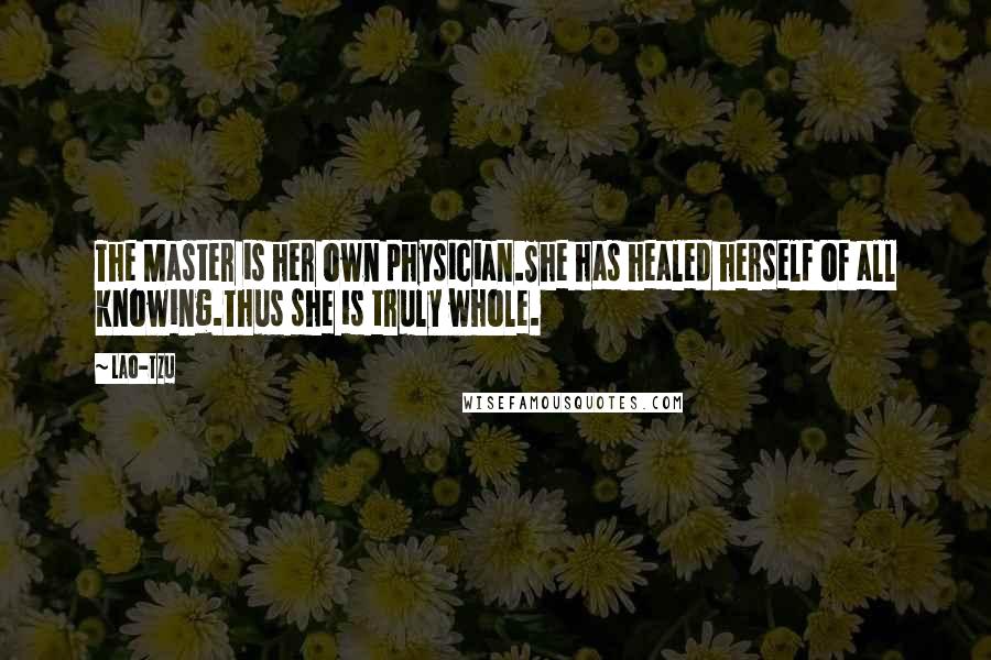 Lao-Tzu Quotes: The Master is her own physician.She has healed herself of all knowing.Thus she is truly whole.