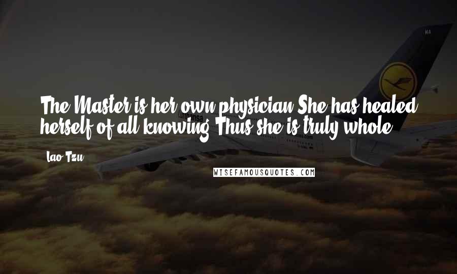 Lao-Tzu Quotes: The Master is her own physician.She has healed herself of all knowing.Thus she is truly whole.