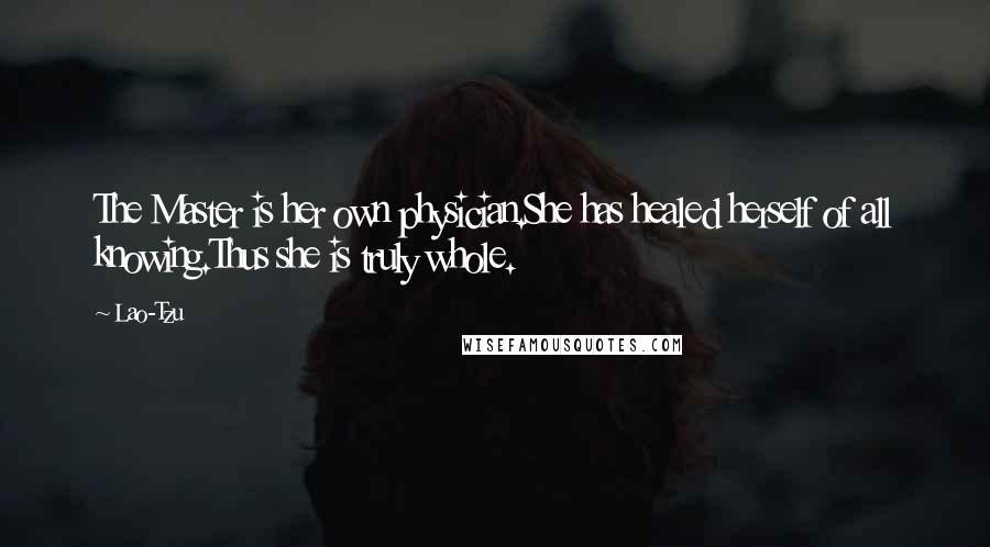 Lao-Tzu Quotes: The Master is her own physician.She has healed herself of all knowing.Thus she is truly whole.