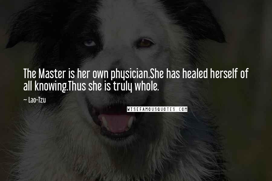 Lao-Tzu Quotes: The Master is her own physician.She has healed herself of all knowing.Thus she is truly whole.