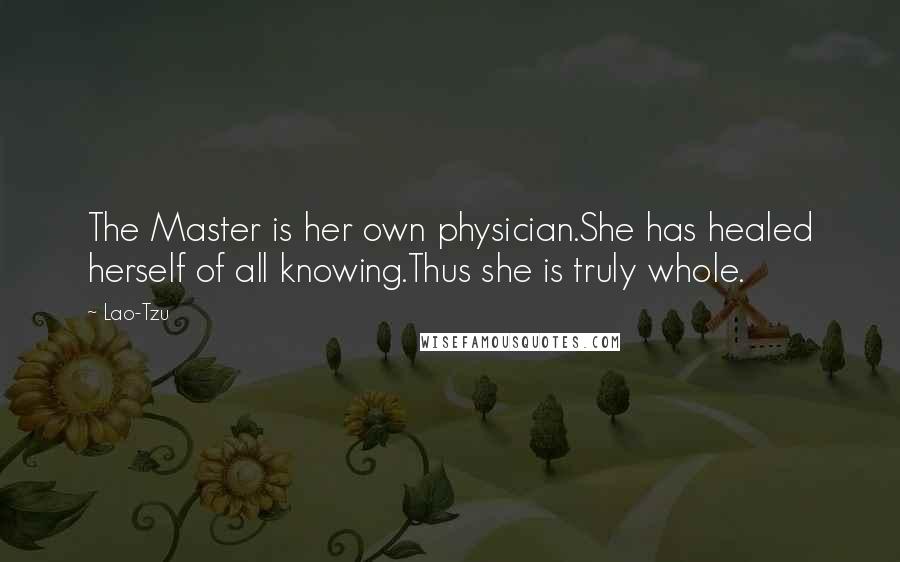 Lao-Tzu Quotes: The Master is her own physician.She has healed herself of all knowing.Thus she is truly whole.