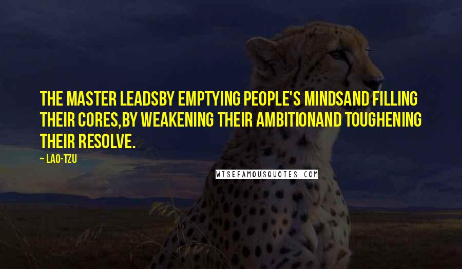 Lao-Tzu Quotes: The master leadsby emptying people's mindsand filling their cores,by weakening their ambitionand toughening their resolve.