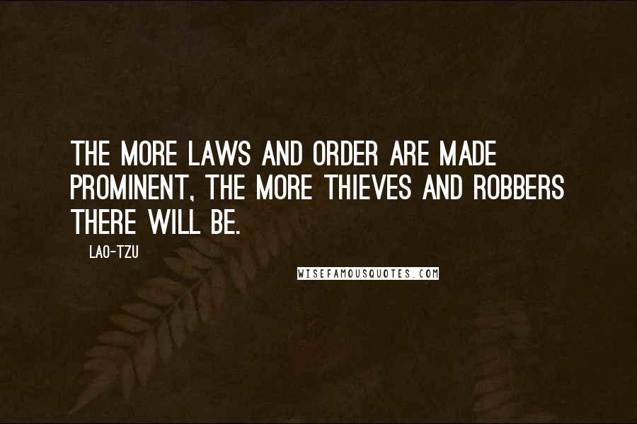 Lao-Tzu Quotes: The more laws and order are made prominent, the more thieves and robbers there will be.
