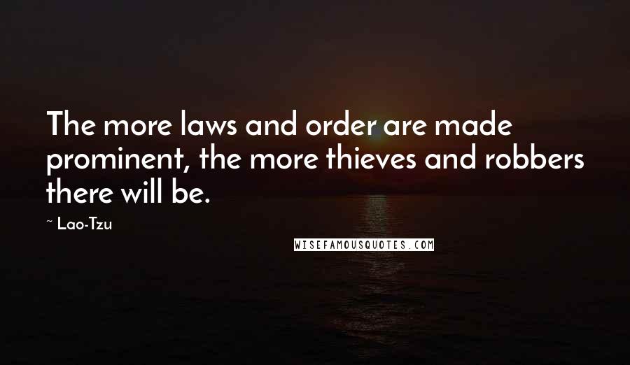 Lao-Tzu Quotes: The more laws and order are made prominent, the more thieves and robbers there will be.