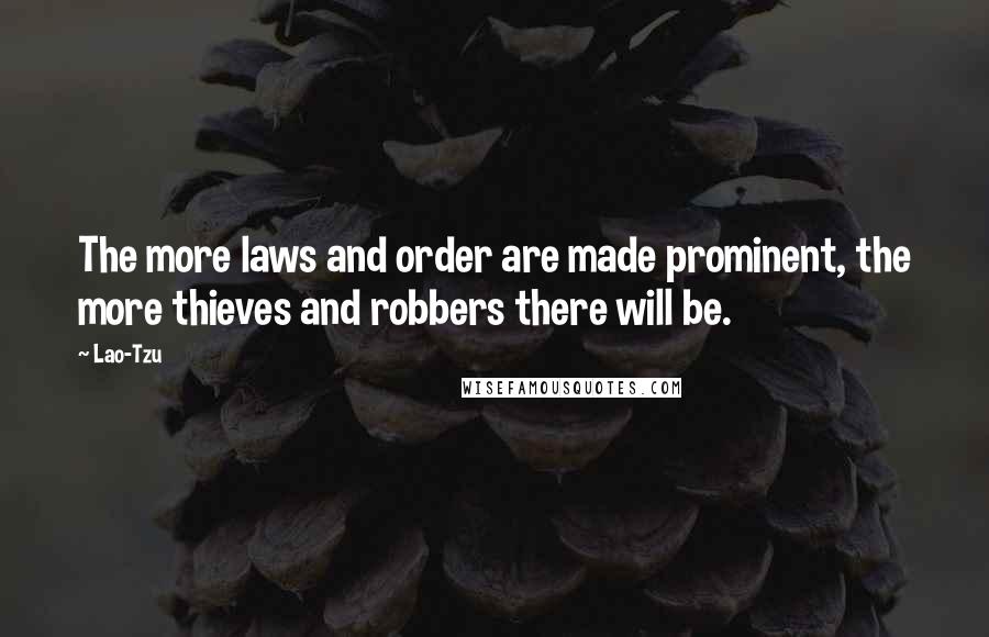 Lao-Tzu Quotes: The more laws and order are made prominent, the more thieves and robbers there will be.