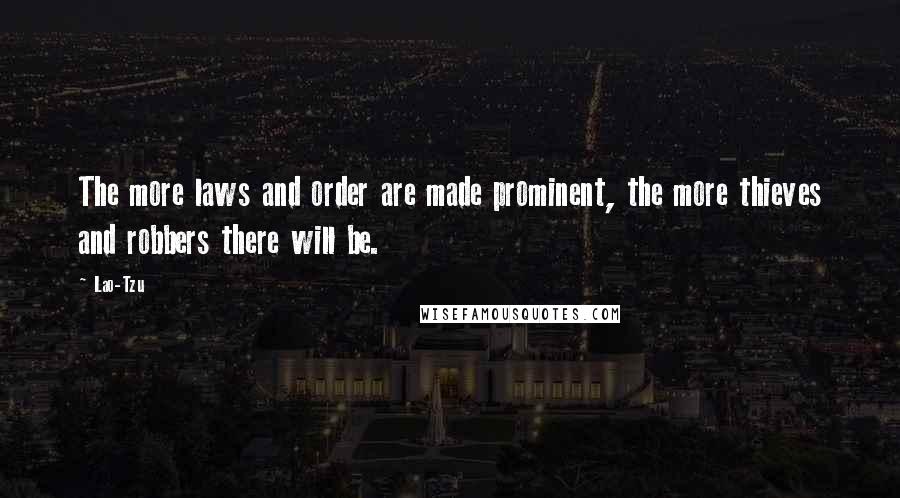 Lao-Tzu Quotes: The more laws and order are made prominent, the more thieves and robbers there will be.