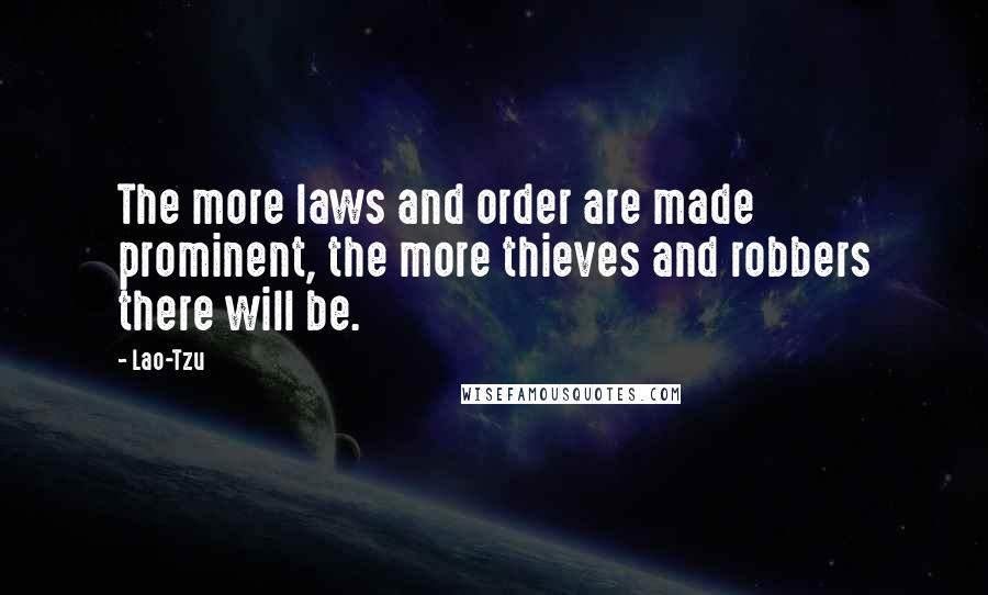 Lao-Tzu Quotes: The more laws and order are made prominent, the more thieves and robbers there will be.