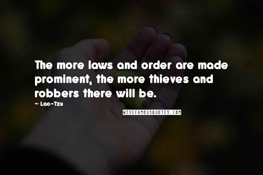Lao-Tzu Quotes: The more laws and order are made prominent, the more thieves and robbers there will be.