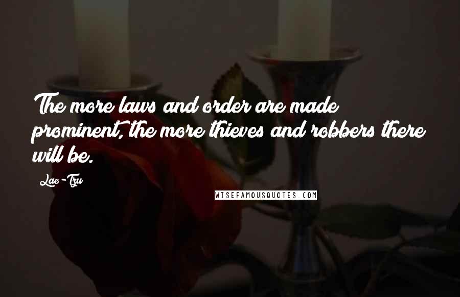 Lao-Tzu Quotes: The more laws and order are made prominent, the more thieves and robbers there will be.